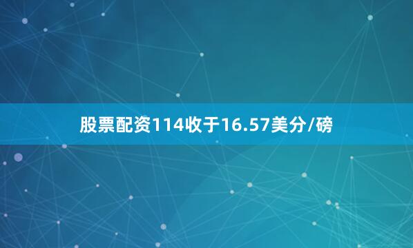 股票配资114收于16.57美分/磅