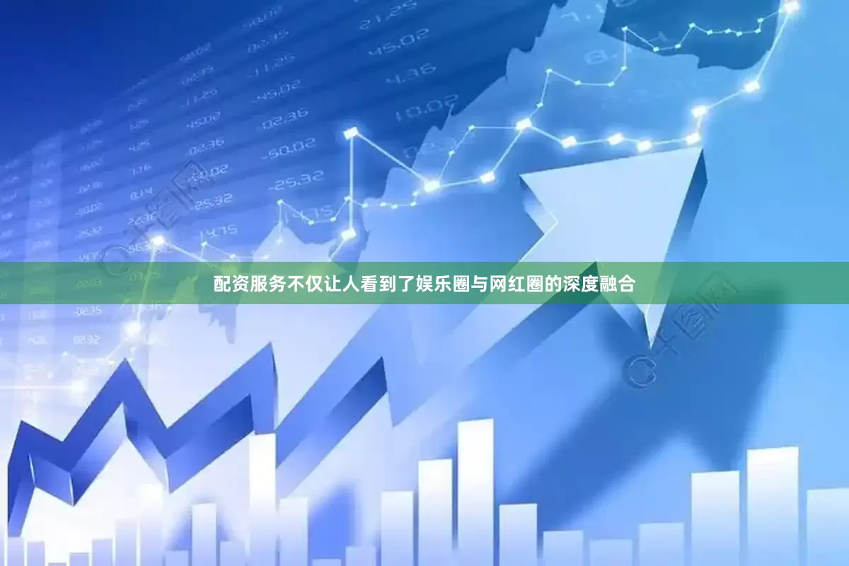 配资服务不仅让人看到了娱乐圈与网红圈的深度融合
