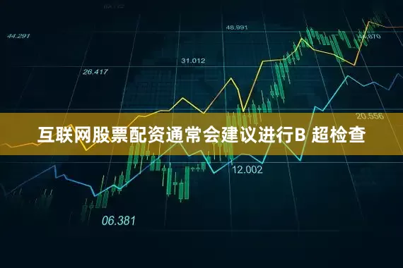 互联网股票配资通常会建议进行B 超检查