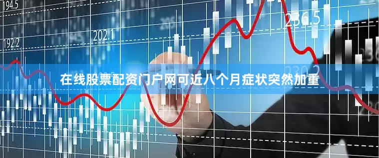 在线股票配资门户网可近八个月症状突然加重