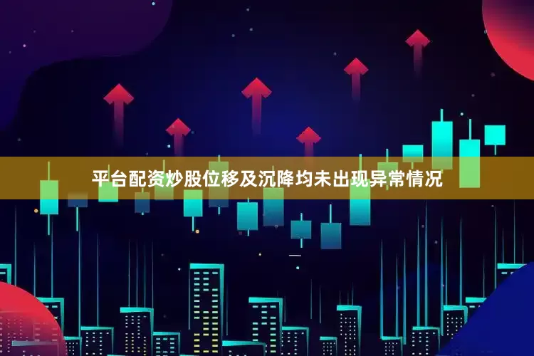 平台配资炒股位移及沉降均未出现异常情况