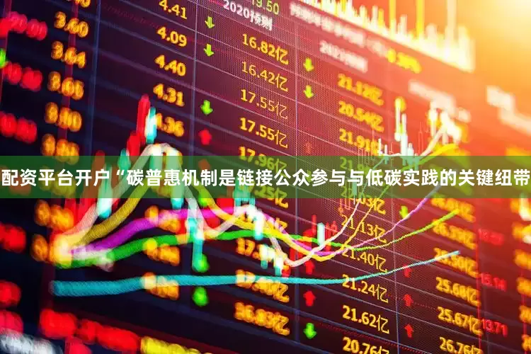 配资平台开户　　“碳普惠机制是链接公众参与与低碳实践的关键纽带