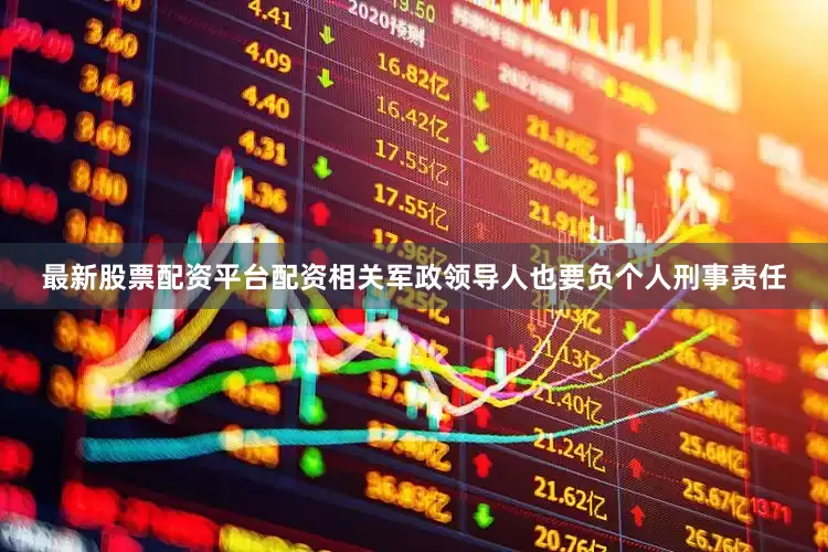 最新股票配资平台配资相关军政领导人也要负个人刑事责任